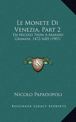 Cover image for Le Monete Di Venezia, Part 2: Da Nicolo Tron a Marino Grimani, 1472-1605 (1907)