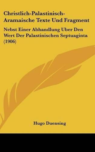 Cover image for Christlich-Palastinisch-Aramaische Texte Und Fragment: Nebst Einer Abhandlung Uber Den Wert Der Palastinischen Septuaginta (1906)