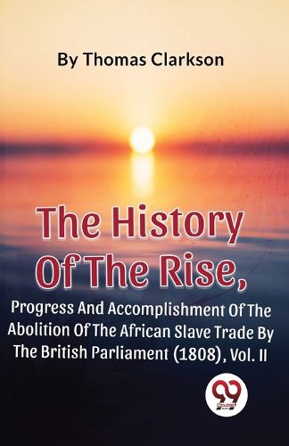 The History of the Rise, Progress and Accomplishment of the Abolition of the African Slave Trade by the British Parliament (1808)