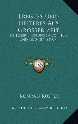 Ernstes Und Heiteres Aus Grosser Zeit: Kriegserinnerungen Von 1866 Und 1870-1871 (1907)