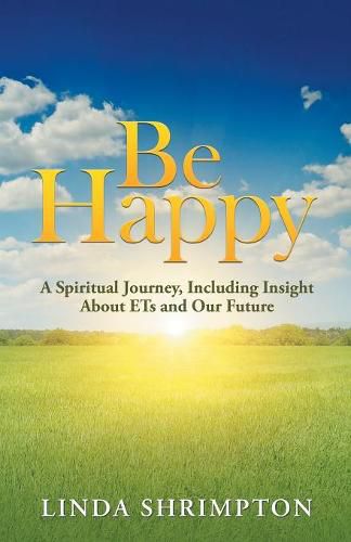 Cover image for Be Happy: A Spiritual Journey, Including Insight About Ets and Our Future