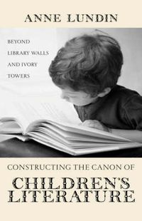 Cover image for Constructing the Canon of Children's Literature: Beyond Library Walls and Ivory Towers