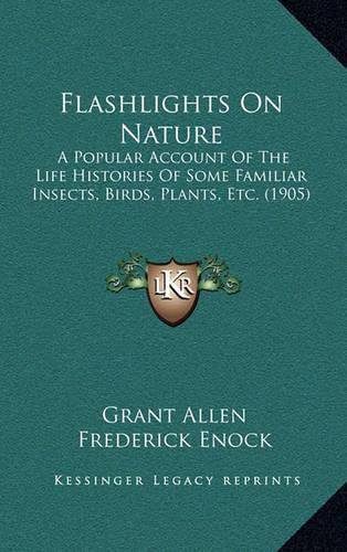 Cover image for Flashlights on Nature: A Popular Account of the Life Histories of Some Familiar Insects, Birds, Plants, Etc. (1905)