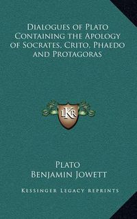 Cover image for Dialogues of Plato Containing the Apology of Socrates, Crito, Phaedo and Protagoras