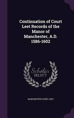 Cover image for Continuation of Court Leet Records of the Manor of Manchester, A.D. 1586-1602