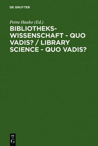 Bibliothekswissenschaft - Quo Vadis? / Library Science - Quo Vadis ? / Library Science - Quo Vadis?: Eine Disziplin Zwischen Traditionen Und Visionen: