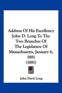 Cover image for Address of His Excellency John D. Long to the Two Branches of the Legislature of Massachusetts, January 6, 1881 (1881)