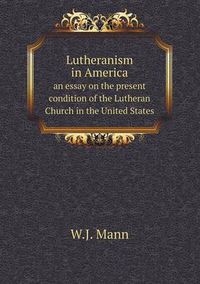 Cover image for Lutheranism in America an essay on the present condition of the Lutheran Church in the United States