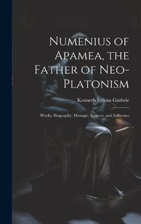 Cover image for Numenius of Apamea, the Father of Neo-Platonism; Works, Biography, Message, Sources, and Influence