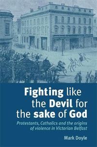 Cover image for Fighting Like the Devil for the Sake of God: Protestants, Catholics and the Origins of Violence in Victorian Belfast