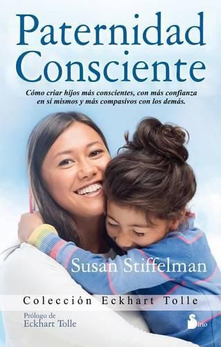 Paternidad Consciente: Como Cirar Hijos Mas Conscientes, Con Mas Confianza en Si Mismos y Mas Compasivos Con los Demas