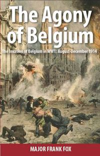 Cover image for The Agony of Belgium: The Invasion of Belgium; August-December 1914