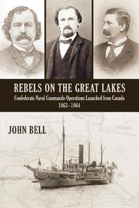 Cover image for Rebels on the Great Lakes: Confederate Naval Commando Operations Launched from Canada, 1863-1864