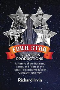 Cover image for Four Star Television Productions: A History of the Business, Series, and Pilots of the Iconic Television Production Company: 1952-1989