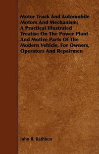 Cover image for Motor Truck and Automobile Motors and Mechanism; A Practical Illustrated Treatise on the Power Plant and Motive Parts of the Modern Vehicle, for Owners, Operators and Repairmen