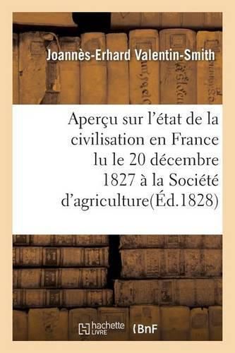 Apercu Sur l'Etat de la Civilisation En France Lu Le 20 Decembre 1827, A La Societe d'Agriculture