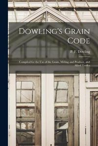 Cover image for Dowling's Grain Code [microform]: Compiled for the Use of the Grain, Milling and Produce, and Allied Trades