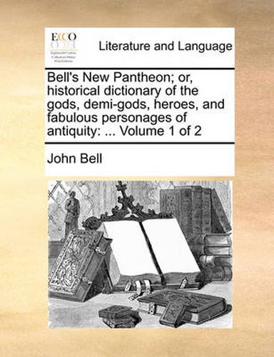 Bell's New Pantheon; Or, Historical Dictionary of the Gods, Demi-Gods, Heroes, and Fabulous Personages of Antiquity