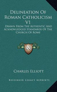 Cover image for Delineation of Roman Catholicism V1: Drawn from the Authentic and Acknowledged Standards of the Church of Rome