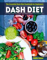 Cover image for Dash Diet: The Essential Dash Diet Cookbook for Beginners. Everyday Dash Diet Recipes to Maximize Your Health and Lower Blood Pressure
