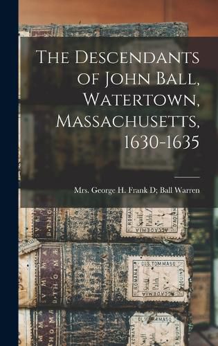 The Descendants of John Ball, Watertown, Massachusetts, 1630-1635