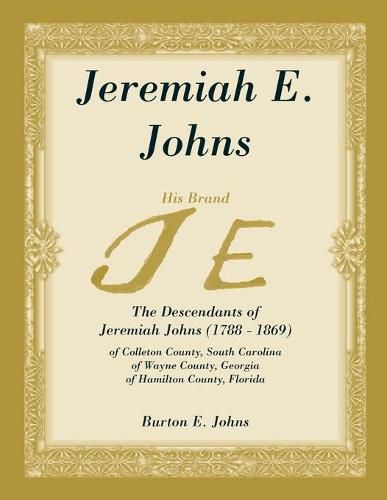 Jeremiah E. Johns: The Descendants of Jeremiah Johns (1788-1869), of Colleton County, South Carolina, of Wayne County, Georgia, and of Hamilton County, Florida.