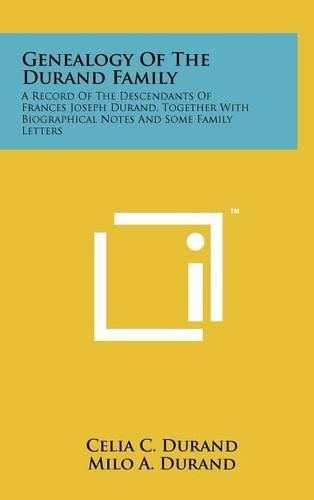 Genealogy of the Durand Family: A Record of the Descendants of Frances Joseph Durand, Together with Biographical Notes and Some Family Letters