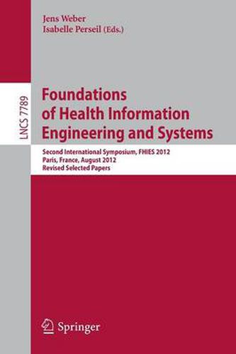 Cover image for Foundations of Health Information Engineering and Systems: Second International Symposium, FHIES 2012, Paris, France, August 27-28, 2012. Revised Selected Papers