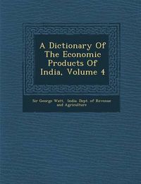 Cover image for A Dictionary of the Economic Products of India, Volume 4