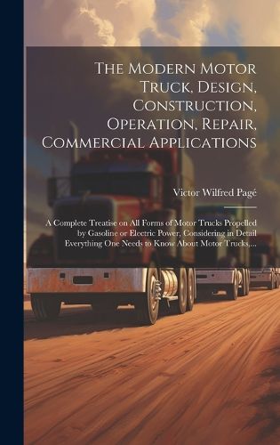 Cover image for The Modern Motor Truck, Design, Construction, Operation, Repair, Commercial Applications