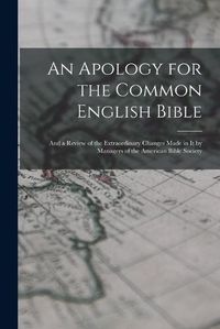 Cover image for An Apology for the Common English Bible; and a Review of the Extraordinary Changes Made in It by Managers of the American Bible Society