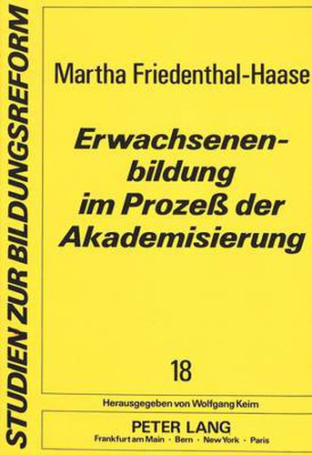 Cover image for Erwachsenenbildung Im Prozess Der Akademisierung: Der Staats- Und Sozialwissenschaftliche Beitrag Zur Entstehung Eines Fachgebiets an Den Universitaeten Der Weimarer Republik Unter Besonderer Beruecksichtigung Des Beispiels Koeln