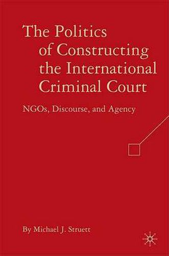 Cover image for The Politics of Constructing the International Criminal Court: NGOs, Discourse, and Agency