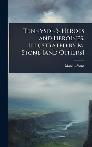 Cover image for Tennyson's Heroes and Heroines. Illustrated by M. Stone [and Others]