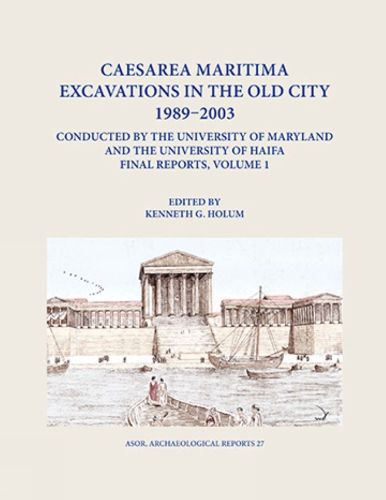 Cover image for Caesarea Maritima Excavations in the Old City 1989-2003 Final Reports, Volume 1: The Temple Platform, Neighboring Quarters, and the Inner Harbor Quays: Hellenistic Evidence, King Herod's Harbor Temple, Intermediate Occupation, and the O