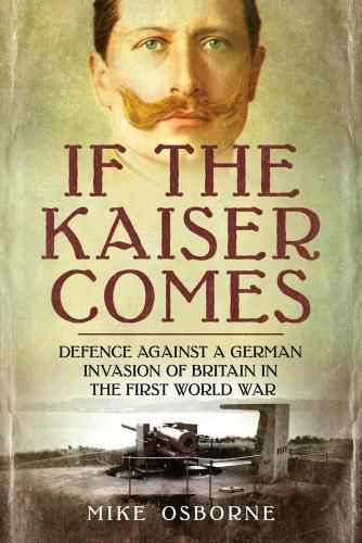 Cover image for If the Kaiser Comes: Defence Against a German Invasion of Britain in the First World War