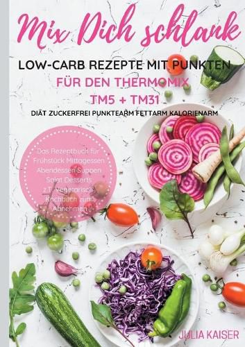 Cover image for Mix Dich schlank Low-Carb Rezepte mit Punkten fur den Thermomix TM5 + TM31 Diat Zuckerfrei Punktearm Fettarm Kalorienarm Das Rezeptbuch fur Fruhstuck Mittagessen Abendessen Suppen Salat Desserts z.T. vegetarisch Kochbuch zum Abnehmen