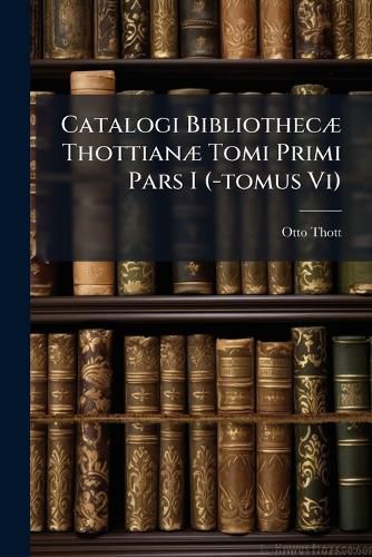 Cover image for Catalogi Bibliothec Thottian Tomi Primi Pars I (-Tomus VI).