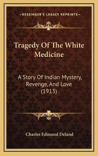 Tragedy of the White Medicine: A Story of Indian Mystery, Revenge, and Love (1913)