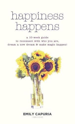 Cover image for Happiness Happens: A 10-week guide to reconnect with who you are, dream a new dream & make magic happen!