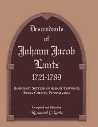 Cover image for Descendants of Johann Jacob Lantz, 1721-1789: Immigrant Settler of Albany Township, Berks County, Pennsylvania