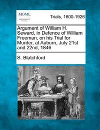 Cover image for Argument of William H. Seward, in Defence of William Freeman, on His Trial for Murder, at Auburn, July 21st and 22nd, 1846