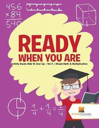 Cover image for Ready When You Are: Activity Books Kids 10 And Up Vol 3 Mixed Math & Multiplication