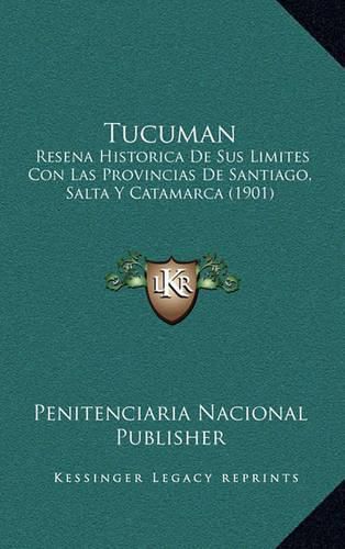 Cover image for Tucuman: Resena Historica de Sus Limites Con Las Provincias de Santiago, Salta y Catamarca (1901)