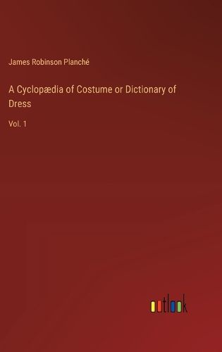 A Cyclop?dia of Costume or Dictionary of Dress