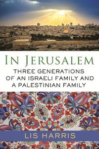Cover image for In Jerusalem: Three Generations of an Israeli Family and a Palestinian Family