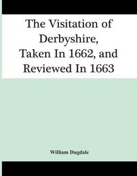 Cover image for The Visitation Of Derbyshire, Taken In 1662, And Reviewed In 1663