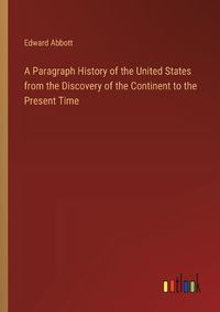 Cover image for A Paragraph History of the United States from the Discovery of the Continent to the Present Time