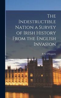 Cover image for The Indestructible Nation a Survey of Irish History From the English Invasion