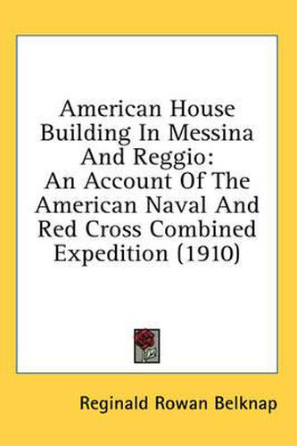 Cover image for American House Building in Messina and Reggio: An Account of the American Naval and Red Cross Combined Expedition (1910)